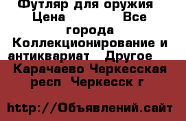 Футляр для оружия › Цена ­ 20 000 - Все города Коллекционирование и антиквариат » Другое   . Карачаево-Черкесская респ.,Черкесск г.